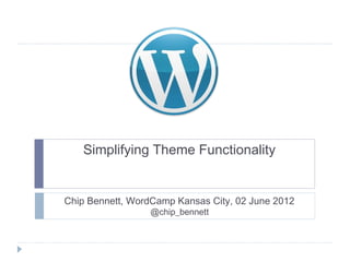 Simplifying Theme Functionality


Chip Bennett, WordCamp Kansas City, 02 June 2012
                 @chip_bennett
 