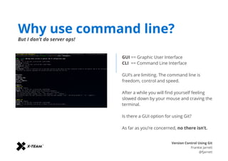 Why use command line?
But I don’t do server ops!
GUI == Graphic User Interface
CLI == Command Line Interface
GUI’s are lim...