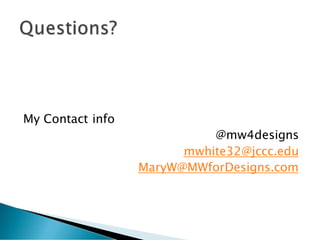 My Contact info
@mw4designs
mwhite32@jccc.edu
MaryW@MWforDesigns.com
 