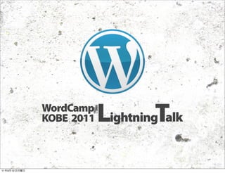 WordCamp
              KOBE 2011   LightningTalk
11   9   12
 