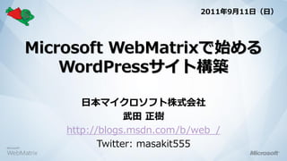 2011年9月11日（日）




Microsoft WebMatrixで始める
    WordPressサイト構築

       日本マイクロソフト株式会社
                 武田 正樹
    http://blogs.msdn.com/b/web_/
           Twitter: masakit555
 