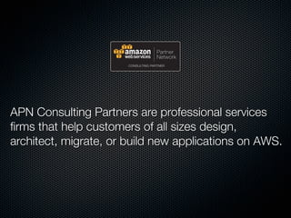APN Consulting Partners are professional services
ﬁrms that help customers of all sizes design,
architect, migrate, or build new applications on AWS.
 