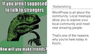 Networking
WordPress is all about the
community. Local meetups
allow you to explore your
local community and meet
new amaz...