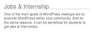 Jobs & Internship
One of the main goals of WordPress meetups are to
promote WordPress within your community. And for
the s...