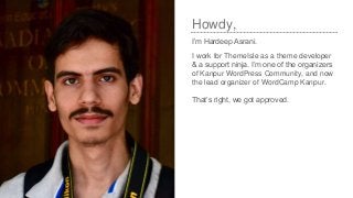 Howdy,
I’m Hardeep Asrani.
I work for ThemeIsle as a theme developer
& a support ninja. I’m one of the organizers
of Kanpu...