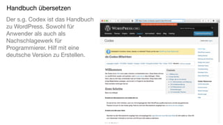 Handbuch übersetzen
Der s.g. Codex ist das Handbuch
zu WordPress. Sowohl für
Anwender als auch als
Nachschlagewerk für
Pro...
