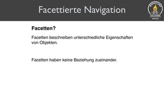 Facettierte Navigation
Facetten?
Facetten beschreiben unterschiedliche Eigenschaften
von Objekten.
Facetten haben keine Beziehung zueinander.
 
