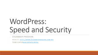 WordPress:
Speed and Security
- DIGAMBER PRADHAN
- WEBSITE: HT TP://WWW.DIGAMBERPRADHAN.COM.NP/
- TEAM LEAD @ WEB EXPERTS NEPAL
 