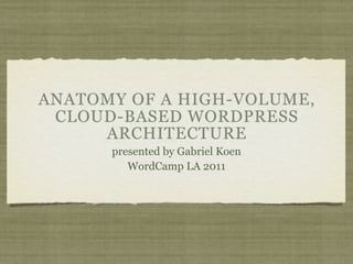 ANATOMY OF A HIGH-VOLUME,
 CLOUD-BASED WORDPRESS
     ARCHITECTURE
      presented by Gabriel Koen
         WordCamp LA 2011
 