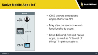 Pantheon.io 22
Native Mobile App / IoT
•
CMS
Static
Site
User
Request
Static
• CMS powers embedded
applications via API.
• May also present some web
functionality to users.
• Drive IOS and Android native
apps, as well as “internet of
things” implementations.
•
CMS
Native
Mobile
App
User
Request
Native
(optional)
 