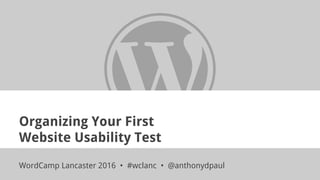 Organizing Your First
Website Usability Test
WordCamp Lancaster 2016 • #wclanc • @anthonydpaul
 