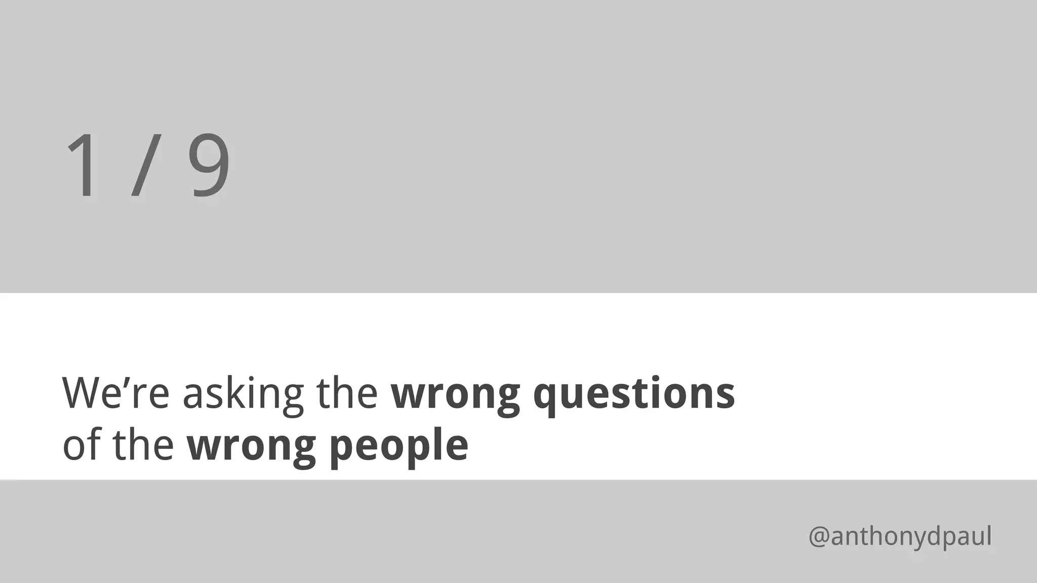 We’re asking the wrong questions
of the wrong people
1 / 9
@anthonydpaul
 