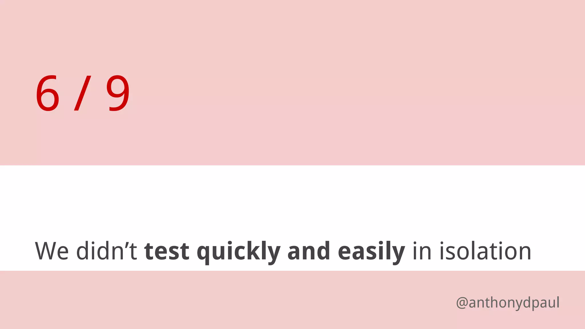 We didn’t test quickly and easily in isolation
6 / 9
@anthonydpaul
 