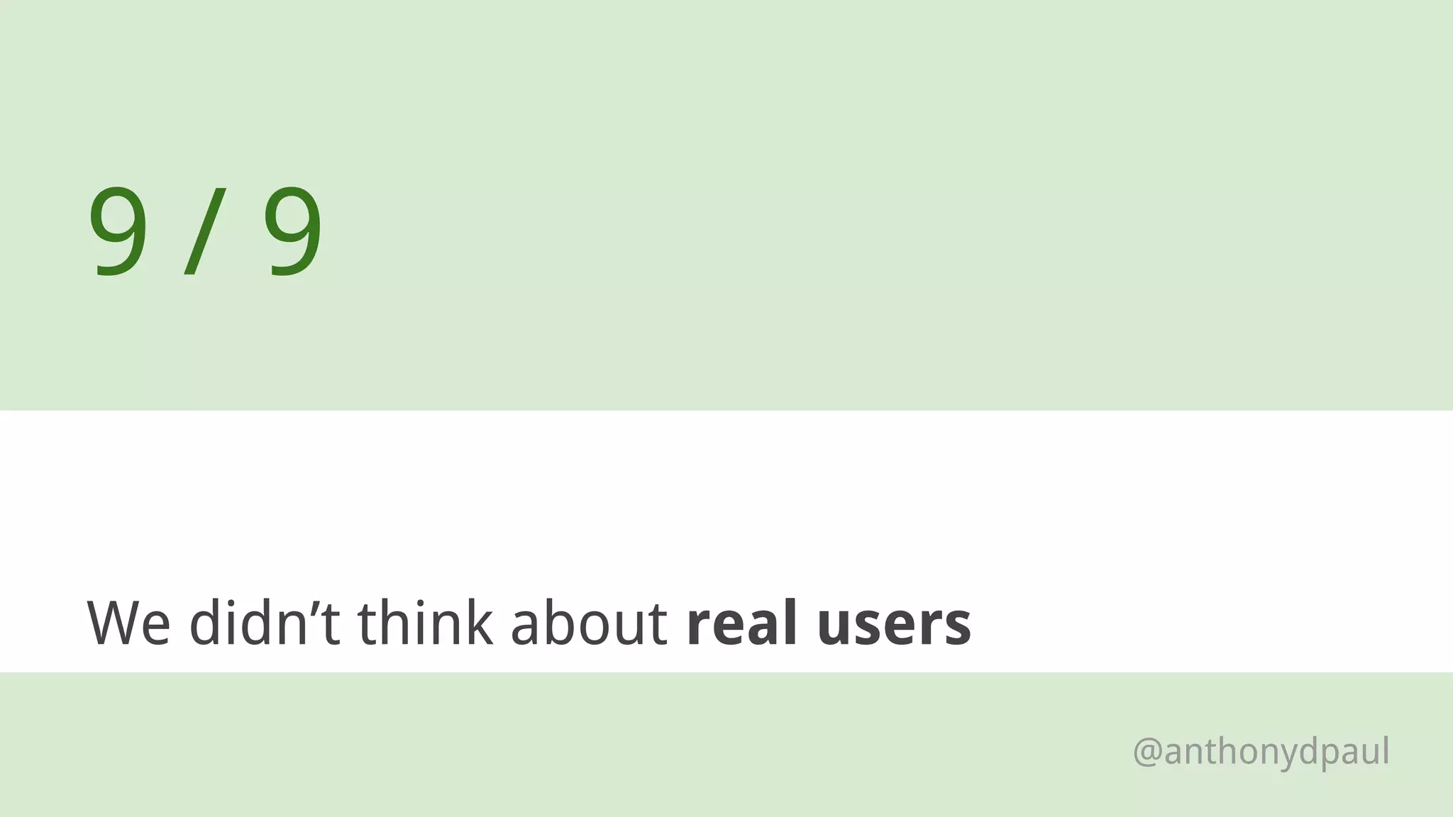 We didn’t think about real users
9 / 9
@anthonydpaul
 