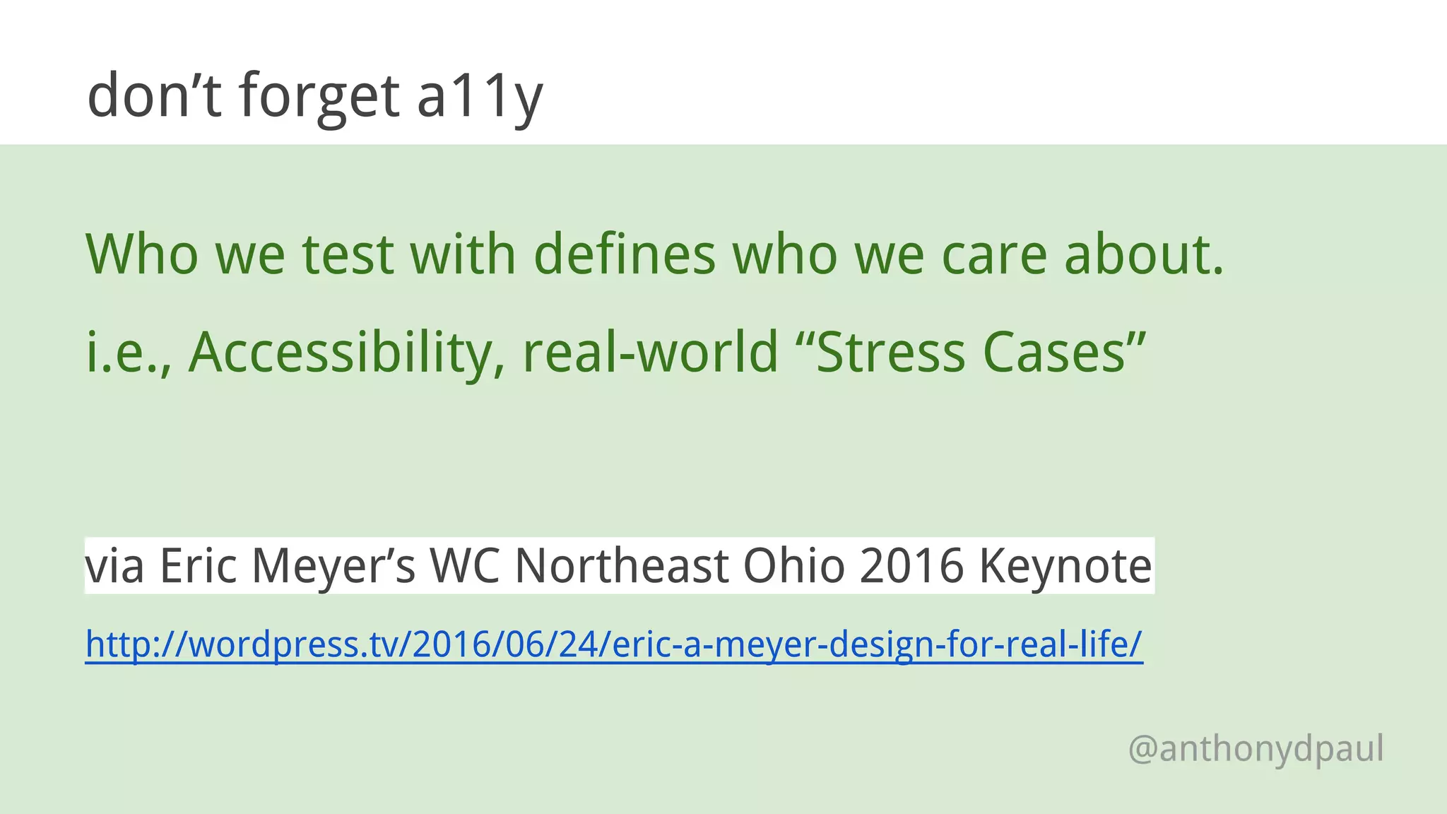 Who we test with defines who we care about.
i.e., Accessibility, real-world “Stress Cases”
via Eric Meyer’s WC Northeast Ohio 2016 Keynote
http://wordpress.tv/2016/06/24/eric-a-meyer-design-for-real-life/
don’t forget a11y
@anthonydpaul
 