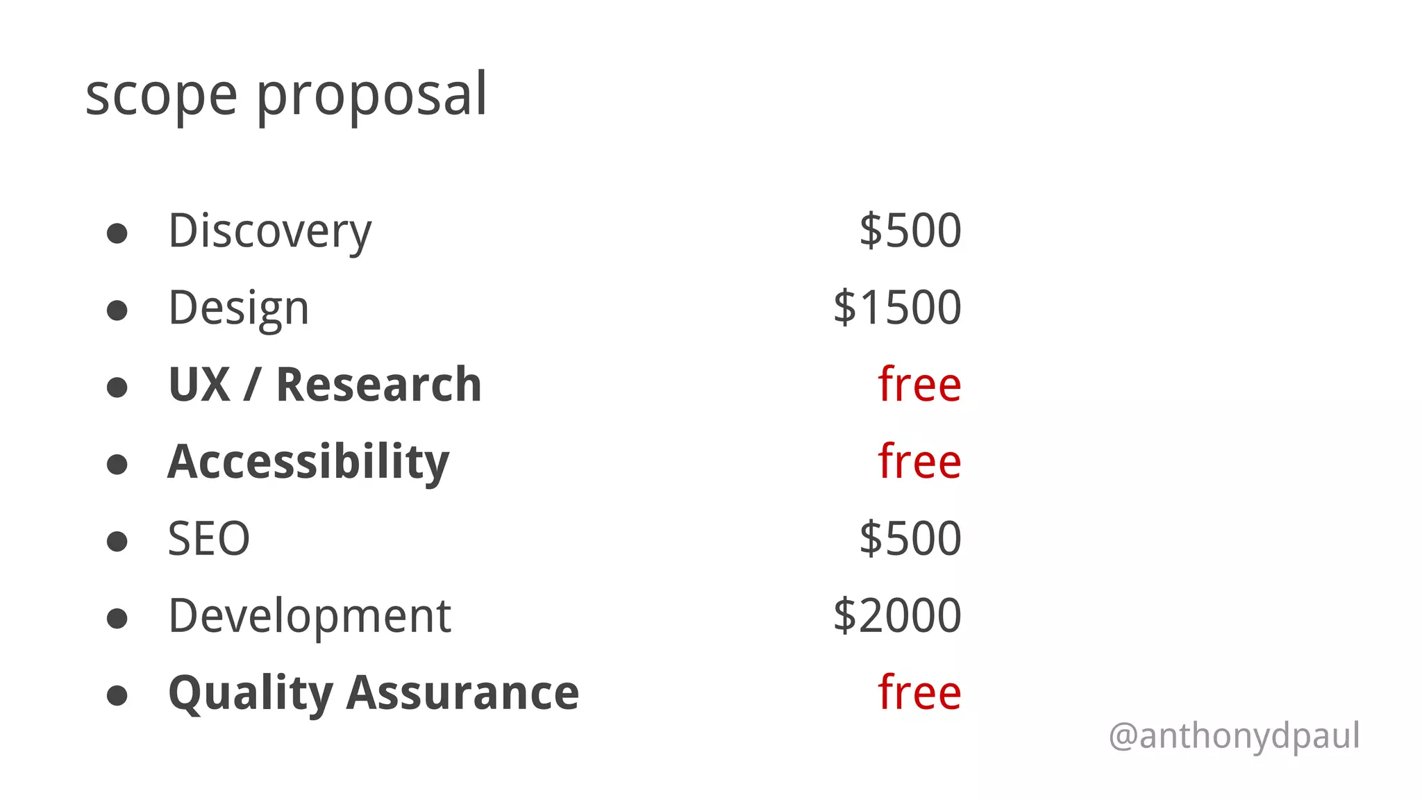 scope proposal
● Discovery
● Design
● UX / Research
● Accessibility
● SEO
● Development
● Quality Assurance
$500
$1500
free
free
$500
$2000
free
@anthonydpaul
 