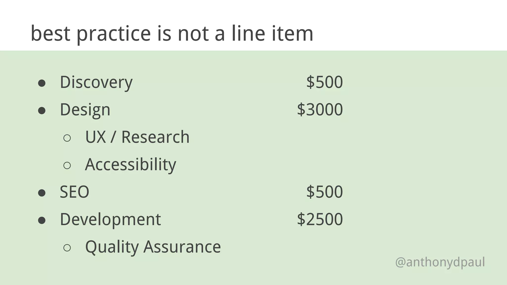 best practice is not a line item
● Discovery
● Design
○ UX / Research
○ Accessibility
● SEO
● Development
○ Quality Assurance
$500
$3000
$500
$2500
@anthonydpaul
 