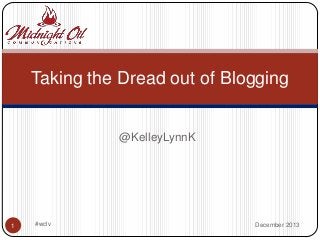 Taking the Dread out of Blogging

@KelleyLynnK

1

#wclv

December 2013

 