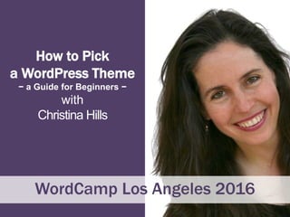 How to Pick
a WordPress Theme
− a Guide for Beginners −
with
Christina Hills
WordCamp Los Angeles 2016
 