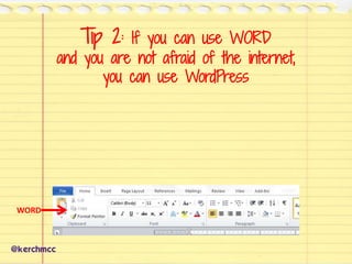 Tip 2: If you can use WORD
and you are not afraid of the internet,
you can use WordPress
@kerchmcc
WORD
 