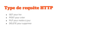 Type de requête HTTP
● GET pour lire
● POST pour créer
● PUT pour mettre à jour
● DELETE pour supprimer
 
