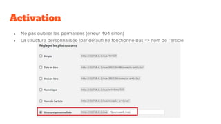 Activation
● Ne pas oublier les permaliens (erreur 404 sinon)
● La structure personnalisée (par défaut) ne fonctionne pas => nom de l’article
 