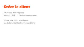 Créer le client
//Autoload de Composer
require __DIR__ . '/vendor/autoload.php';
//Espace de nom de la librairie
use AutomatticWooCommerceClient;
 