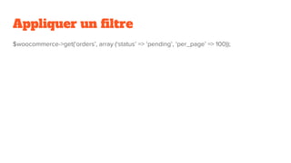 Appliquer un filtre
$woocommerce->get(‘orders’, array (‘status’ => ‘pending’, ‘per_page’ => 100));
 