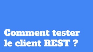 Comment tester
le client REST ?
 