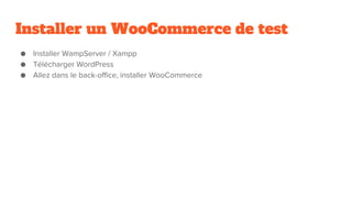 Installer un WooCommerce de test
● Installer WampServer / Xampp
● Télécharger WordPress
● Allez dans le back-office, installer WooCommerce
 
