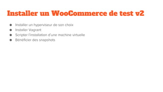 Installer un WooCommerce de test v2
● Installer un hyperviseur de son choix
● Installer Vagrant
● Scripter l’installation d’une machine virtuelle
● Bénéficier des snapshots
 