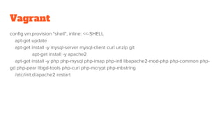 Vagrant
config.vm.provision "shell", inline: <<-SHELL
apt-get update
apt-get install -y mysql-server mysql-client curl unzip git
apt-get install -y apache2
apt-get install -y php php-mysql php-imap php-intl libapache2-mod-php php-common php-
gd php-pear libgd-tools php-curl php-mcrypt php-mbstring
/etc/init.d/apache2 restart
 