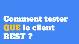 Comment tester
QUE le client
REST ?
 
