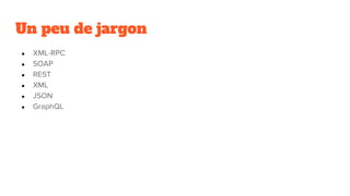 Un peu de jargon
● XML-RPC
● SOAP
● REST
● XML
● JSON
● GraphQL
 