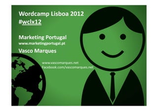 Wordcamp Lisboa 2012
#wclx12

Marketing Portugal
www.marketingportugal.pt
Vasco Marques
            www.vascomarques.net
            Facebook.com/vascomarques.net
 