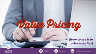 Value Pricing
(How to use it to
price websites)
inboundcreative.co.ukbenfurﬁeic_ben
 