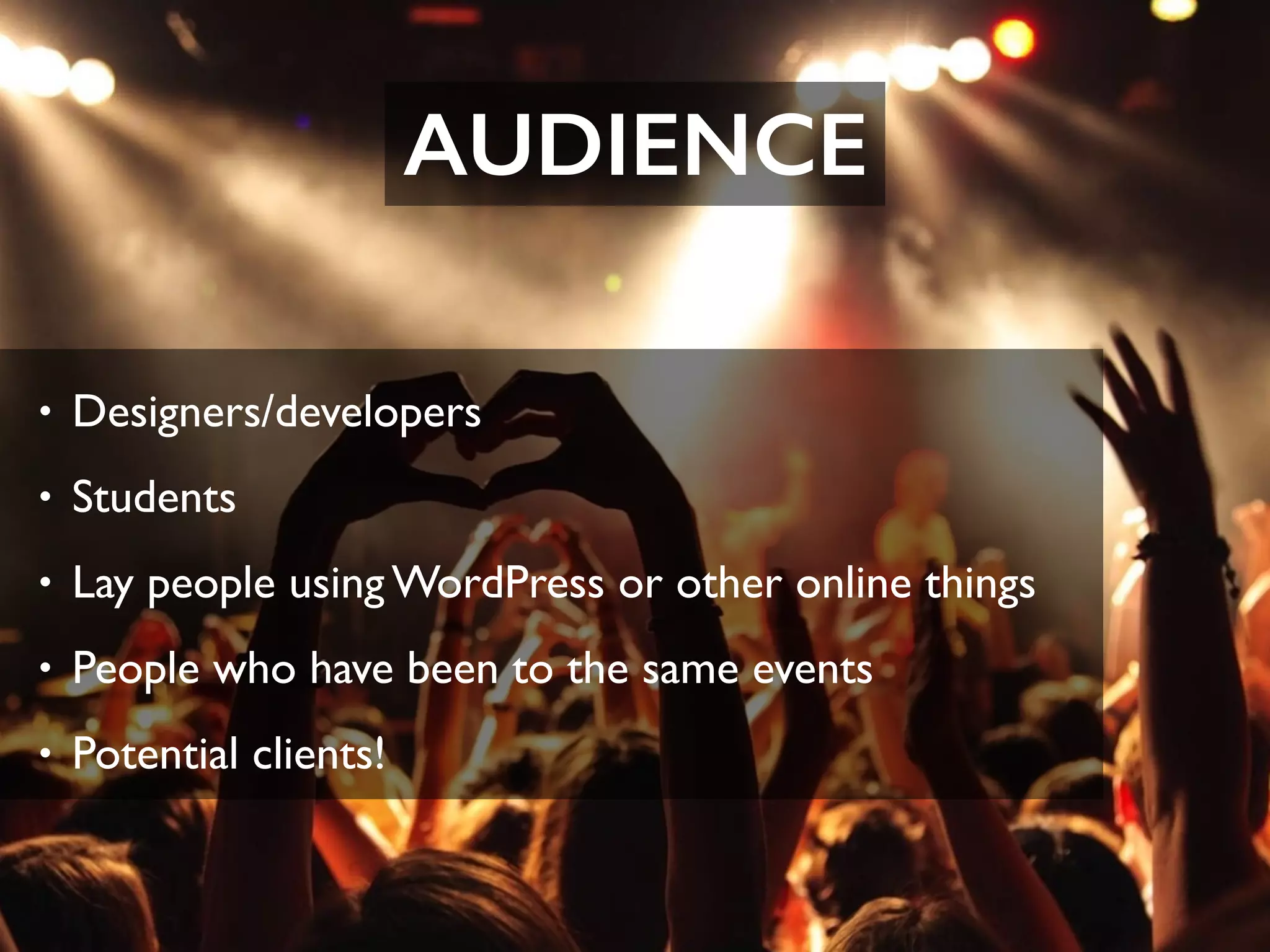 • Designers/developers
• Students
• Lay people using WordPress or other online things
• People who have been to the same events
• Potential clients!
AUDIENCE
 