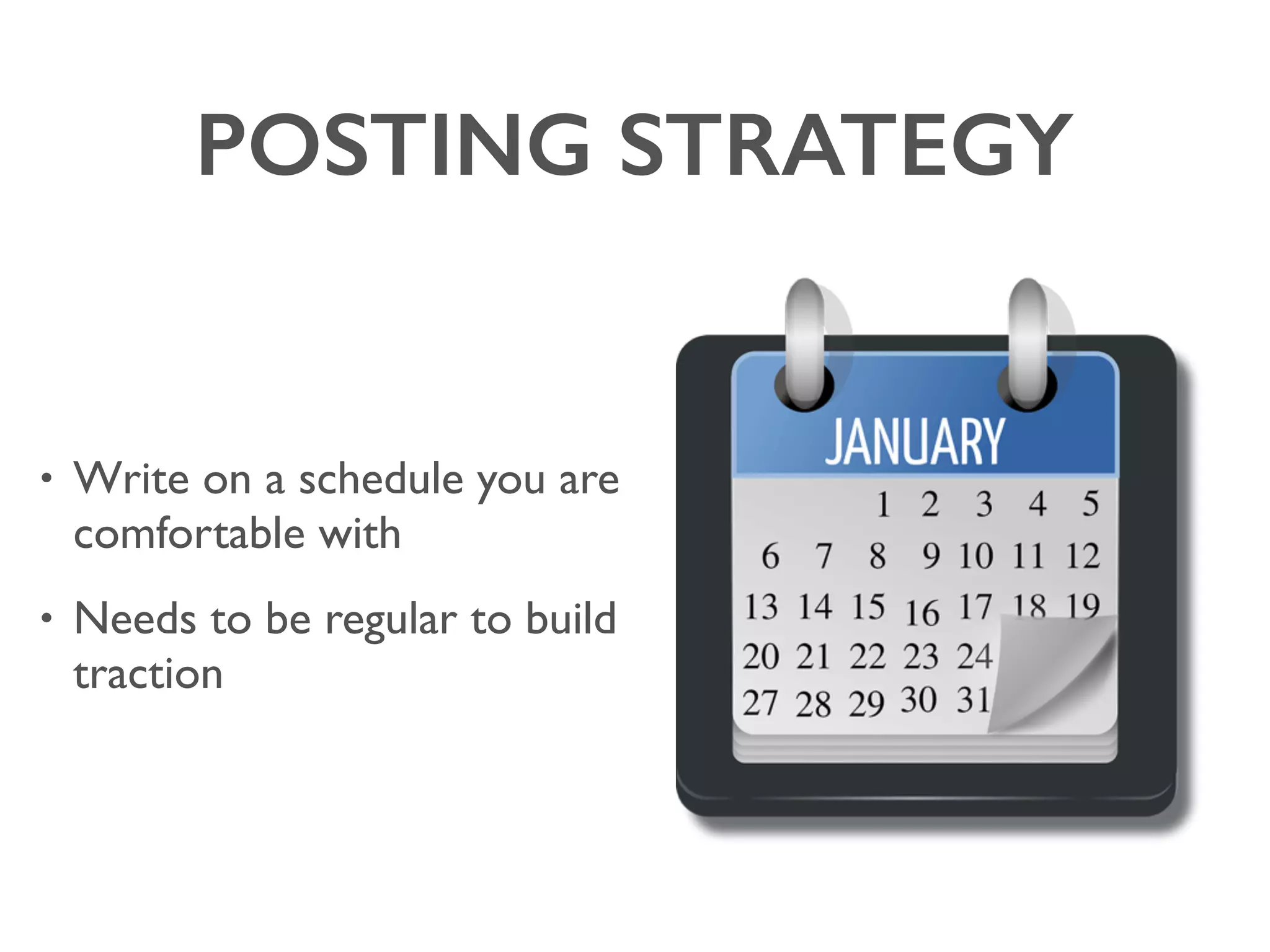 POSTING STRATEGY
• Write on a schedule you are
comfortable with
• Needs to be regular to build
traction
 