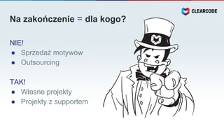 Na zakończenie = dla kogo?
NIE!
● Sprzedaż motywów
● Outsourcing
TAK!
● Własne projekty
● Projekty z supportem
 