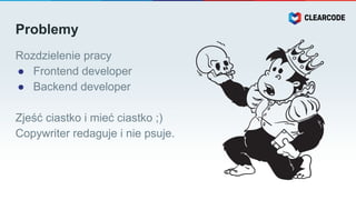 Problemy
Rozdzielenie pracy
● Frontend developer
● Backend developer
Zjeść ciastko i mieć ciastko ;)
Copywriter redaguje i nie psuje.
 