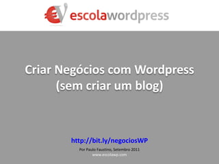CriarNegócios com Wordpress(semcriar um blog) http://bit.ly/negociosWP Por Paulo Faustino, Setembro2011 www.escolawp.com 