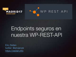 Endpoints seguros en
nuestra WP-REST-API
Eric Zeidan
twitter: @ericjanzei
https://zeidan.info
 