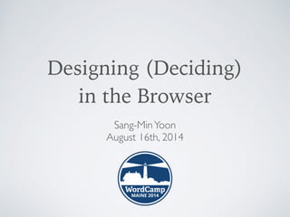 Designing (Deciding)  
in the Browser
Sang-MinYoon 
August 16th, 2014	

!
 