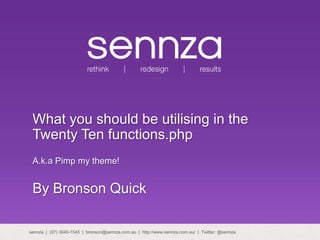 What you should be utilising in the Twenty Ten functions.php A.k.a Pimp my theme! By Bronson Quick sennza  |  (07) 3040-1545  |  bronson@sennza.com.au  |  http://www.sennza.com.au/  |  Twitter: @sennza 