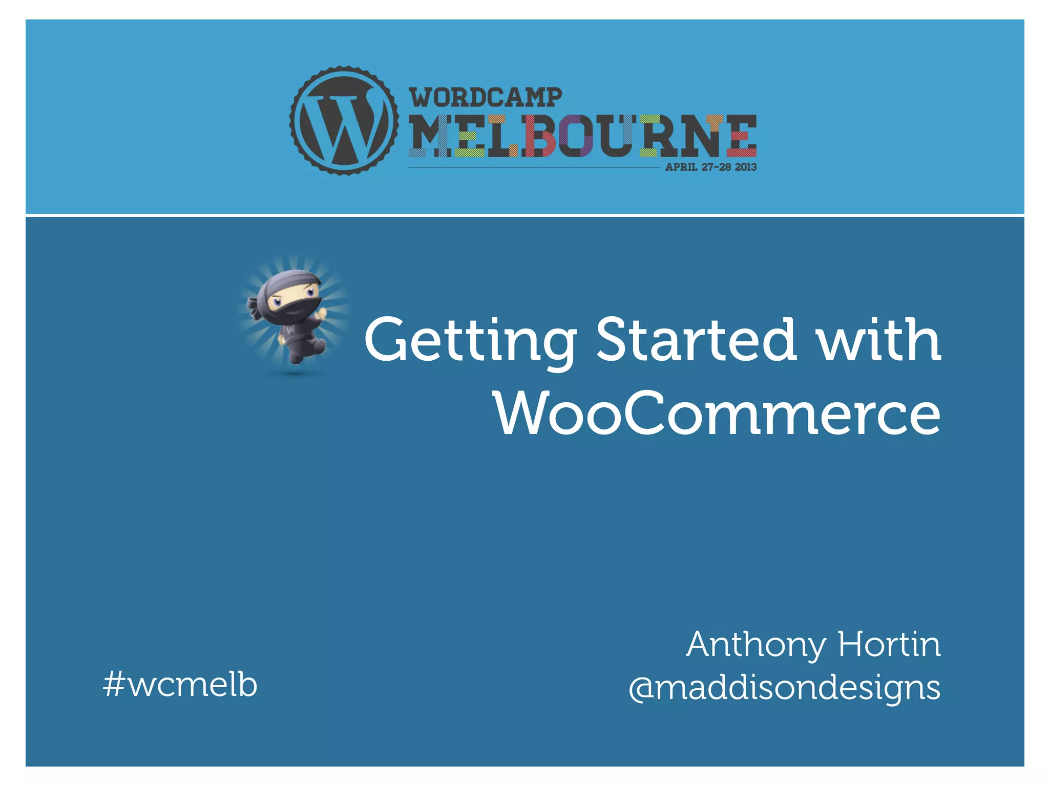 #wcmelb
Anthony Hortin
@maddisondesigns
Getting Started with
WooCommerce
 