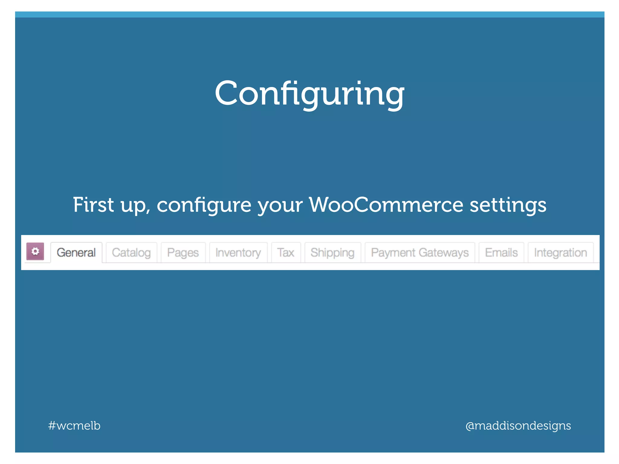 #wcmelb @maddisondesigns
First up, conﬁgure your WooCommerce settings
Conﬁguring
 