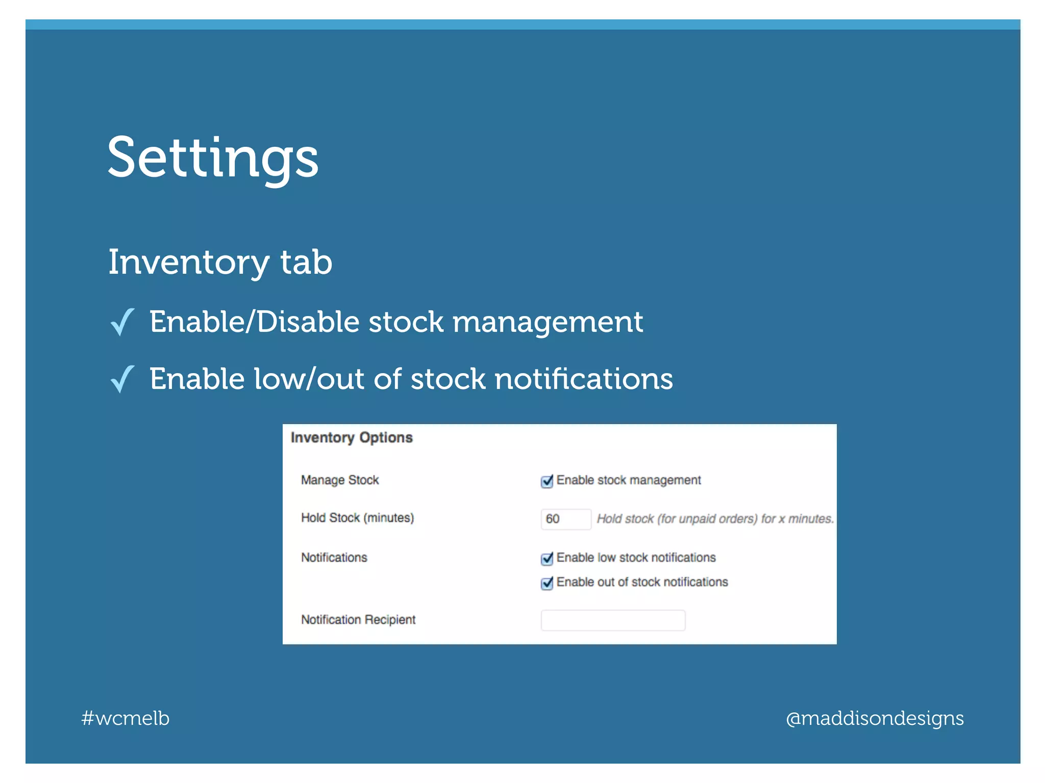 #wcmelb @maddisondesigns
Inventory tab
✓ Enable/Disable stock management
✓ Enable low/out of stock notiﬁcations
Settings
 