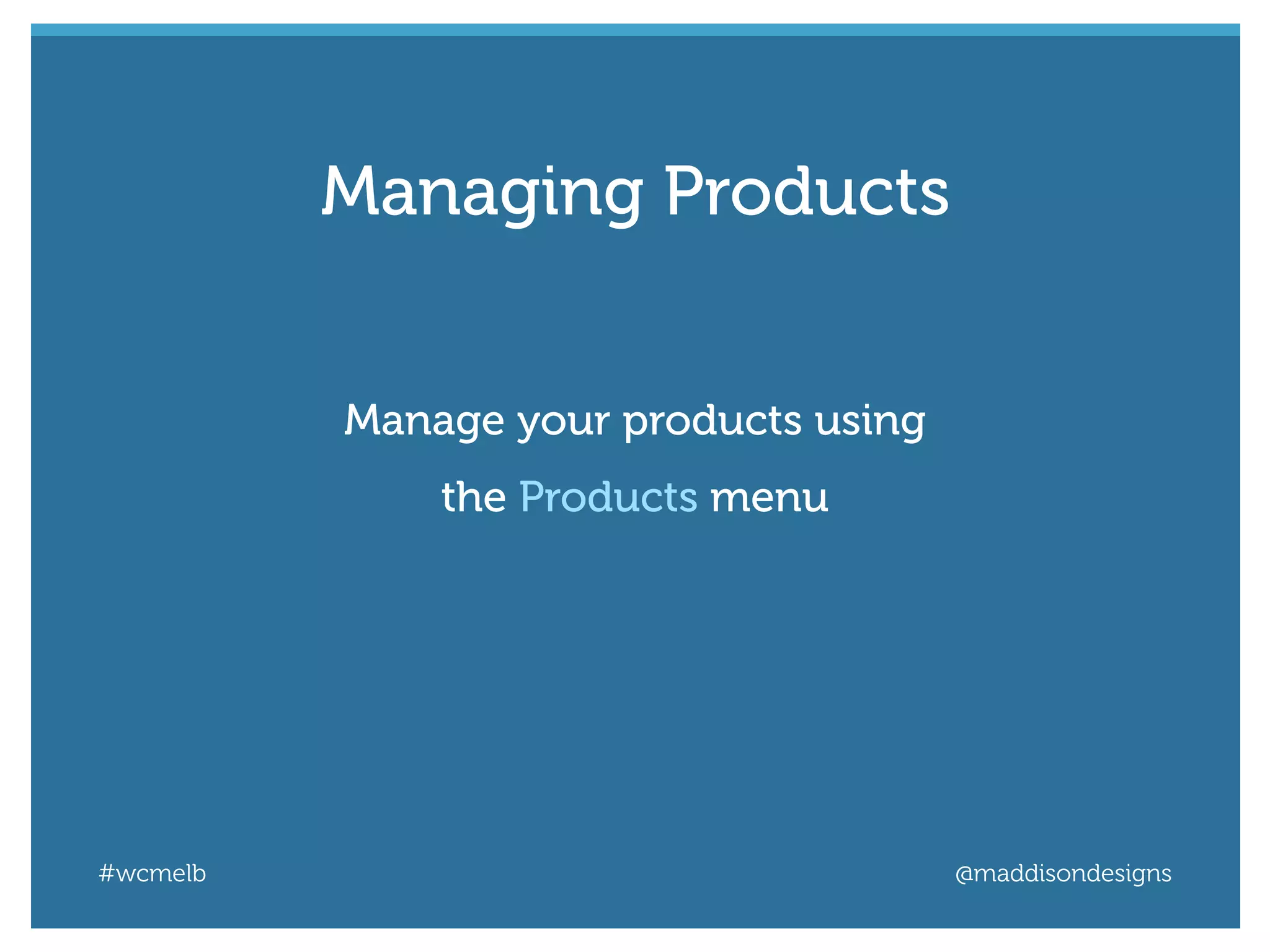 #wcmelb @maddisondesigns
Manage your products using
the Products menu
Managing Products
 