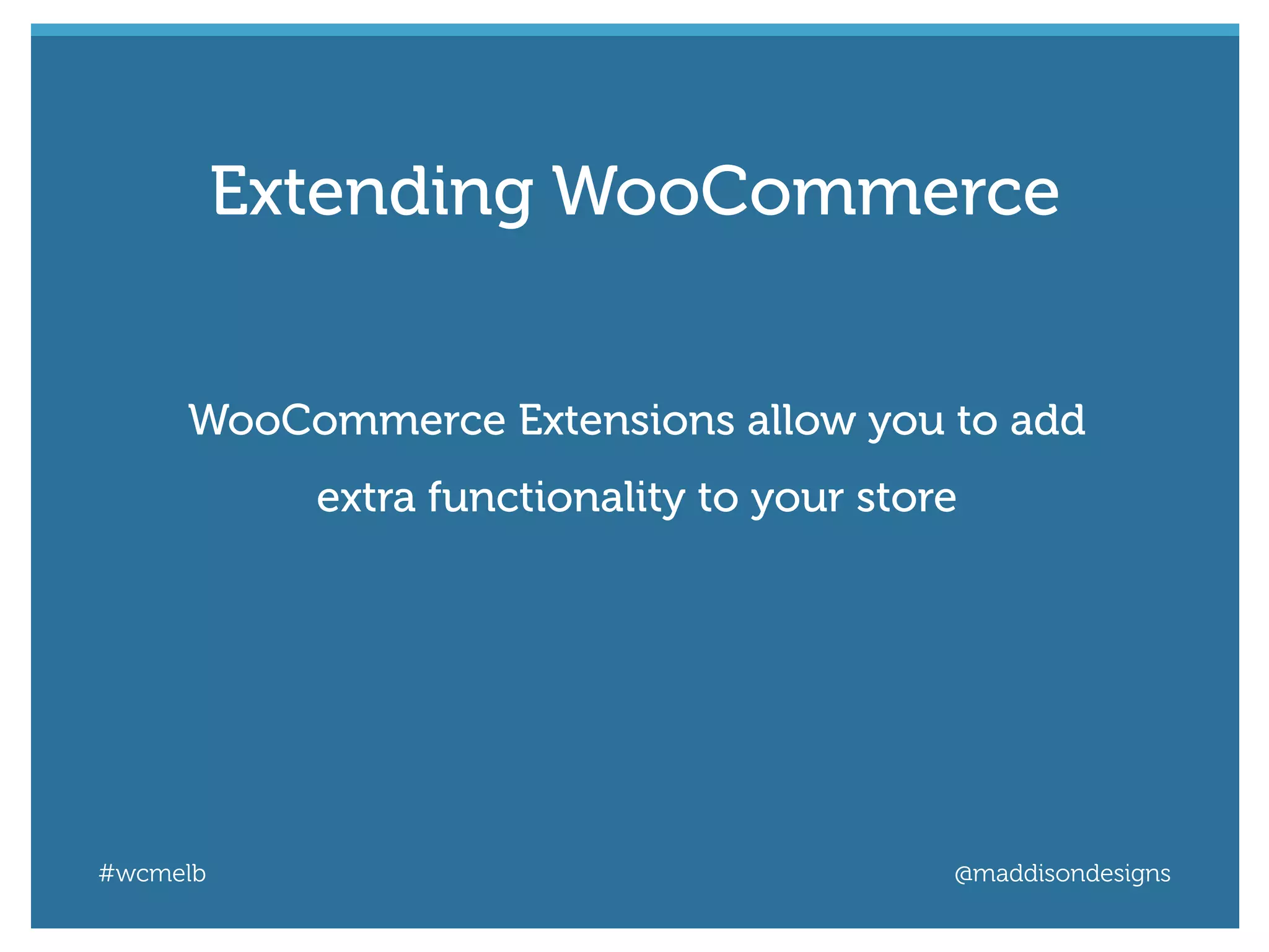 #wcmelb @maddisondesigns
WooCommerce Extensions allow you to add
extra functionality to your store
Extending WooCommerce
 