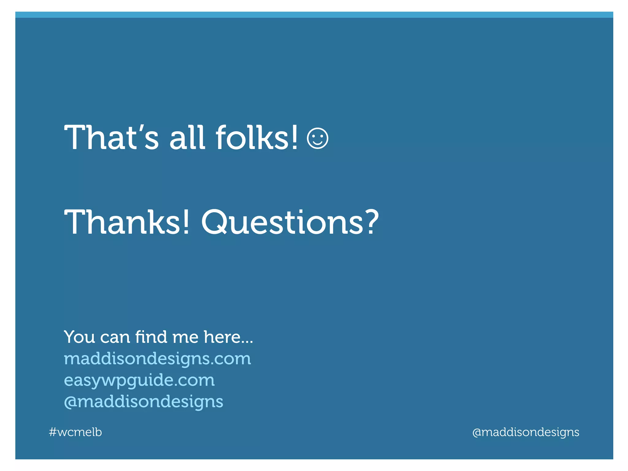#wcmelb @maddisondesigns
That’s all folks!☺
Thanks! Questions?
You can ﬁnd me here...
maddisondesigns.com
easywpguide.com
@maddisondesigns
 